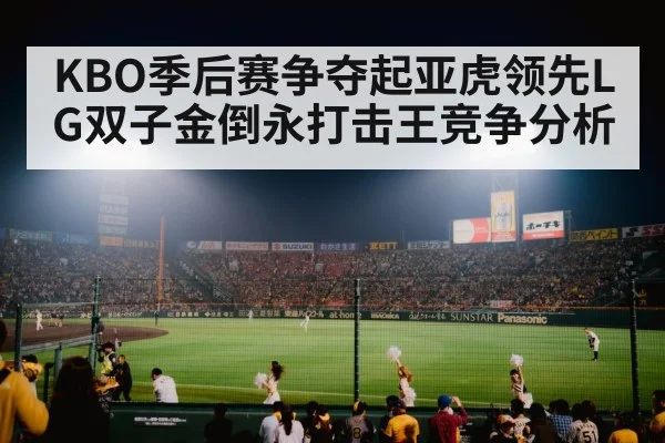 KBO季后赛争夺起亚虎领先LG双子金倒永打击王竞争分析