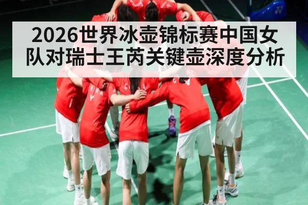 2026世界冰壶锦标赛中国女队对瑞士王芮关键壶深度分析