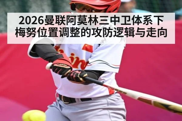 2026曼联阿莫林三中卫体系下梅努位置调整的攻防逻辑与走向