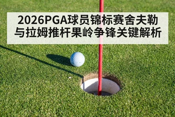 2026PGA球员锦标赛舍夫勒与拉姆推杆果岭争锋关键解析